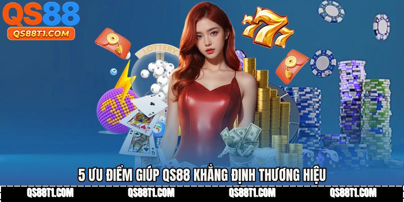 5 ưu điểm giúp QS88 khẳng định thương hiệu