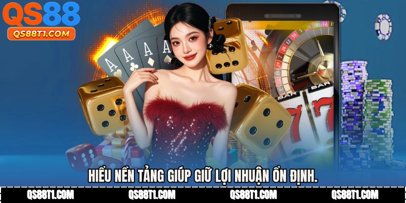 Hiểu nền tảng giúp giữ lợi nhuận ổn định.