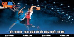 Kèo Bóng Rổ - Cách Nhận Biết Kèo Thơm Trước Giờ Đấu