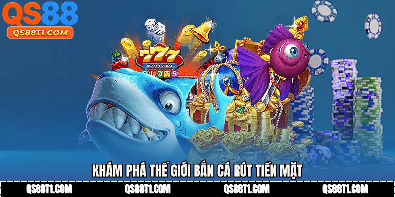 Khám phá thế giới Bắn cá rút tiền mặt