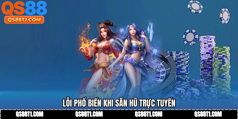 Lỗi phổ biến khi săn hũ trực tuyến
