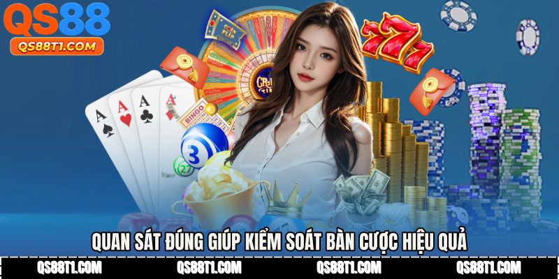 Quan sát đúng giúp kiểm soát bàn cược hiệu quả